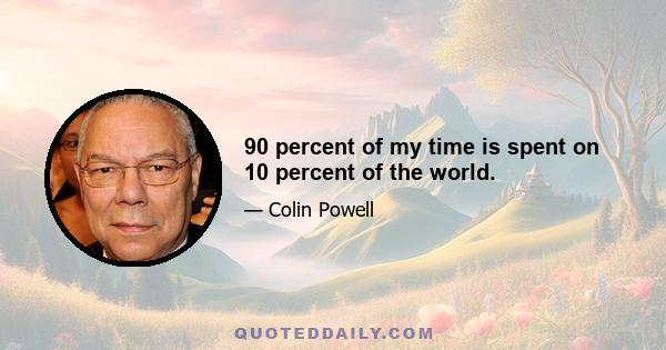 90 percent of my time is spent on 10 percent of the world.