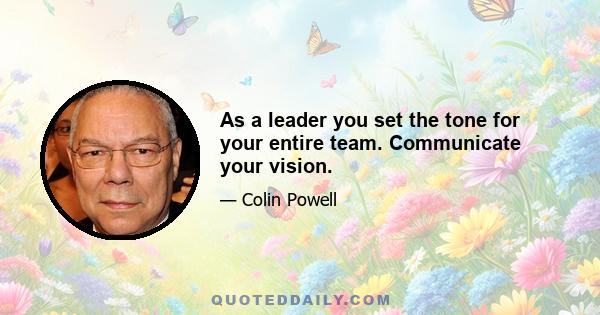 As a leader you set the tone for your entire team. Communicate your vision.