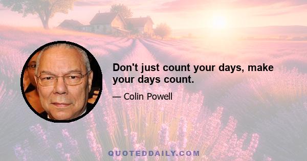 Don't just count your days, make your days count.