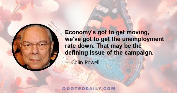 Economy's got to get moving, we've got to get the unemployment rate down. That may be the defining issue of the campaign.