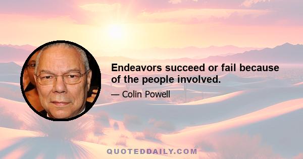 Endeavors succeed or fail because of the people involved.