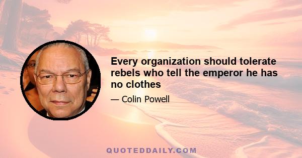 Every organization should tolerate rebels who tell the emperor he has no clothes