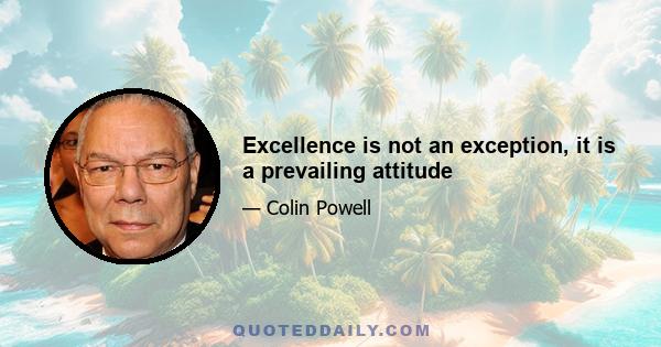 Excellence is not an exception, it is a prevailing attitude