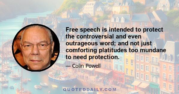 Free speech is intended to protect the controversial and even outrageous word; and not just comforting platitudes too mundane to need protection.