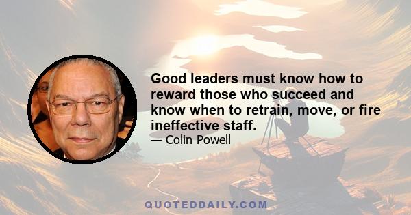 Good leaders must know how to reward those who succeed and know when to retrain, move, or fire ineffective staff.