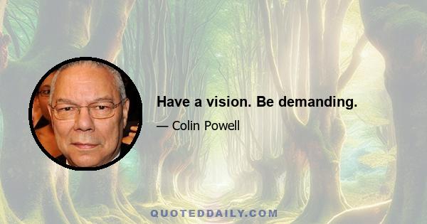 Have a vision. Be demanding.