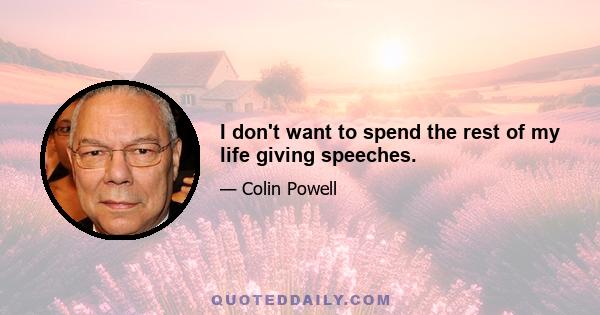 I don't want to spend the rest of my life giving speeches.