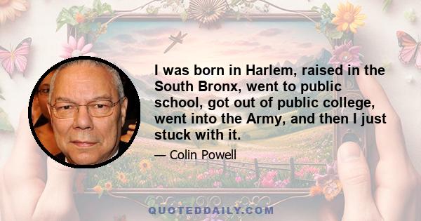 I was born in Harlem, raised in the South Bronx, went to public school, got out of public college, went into the Army, and then I just stuck with it.