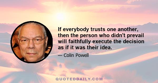 If everybody trusts one another, then the person who didn't prevail will faithfully execute the decision as if it was their idea.