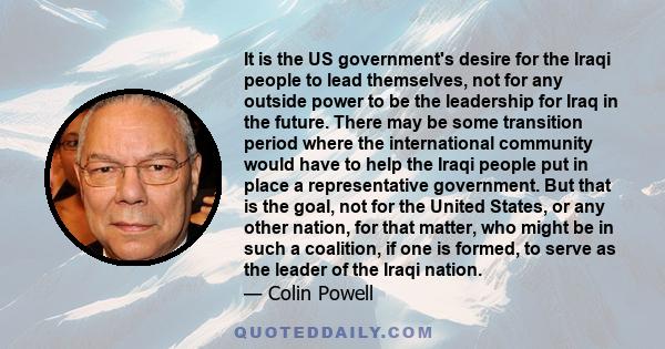 It is the US government's desire for the Iraqi people to lead themselves, not for any outside power to be the leadership for Iraq in the future. There may be some transition period where the international community