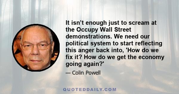 It isn’t enough just to scream at the Occupy Wall Street demonstrations. We need our political system to start reflecting this anger back into, 'How do we fix it? How do we get the economy going again?'