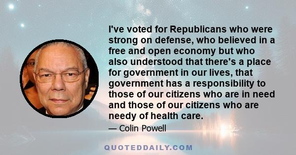 I've voted for Republicans who were strong on defense, who believed in a free and open economy but who also understood that there's a place for government in our lives, that government has a responsibility to those of