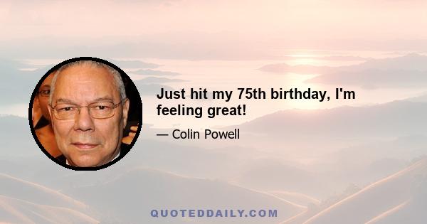 Just hit my 75th birthday, I'm feeling great!