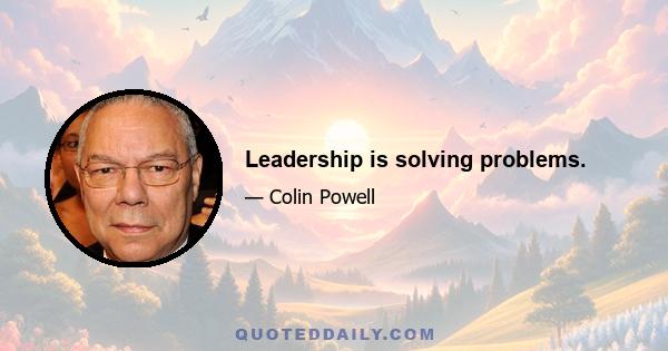 Leadership is solving problems.