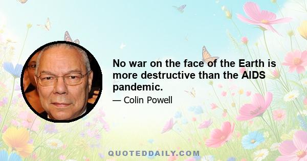 No war on the face of the Earth is more destructive than the AIDS pandemic.