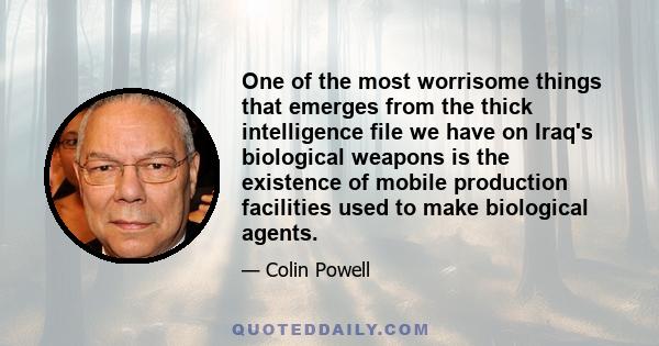 One of the most worrisome things that emerges from the thick intelligence file we have on Iraq's biological weapons is the existence of mobile production facilities used to make biological agents.