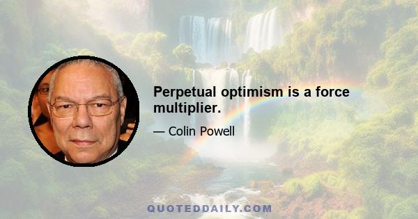 Perpetual optimism is a force multiplier.