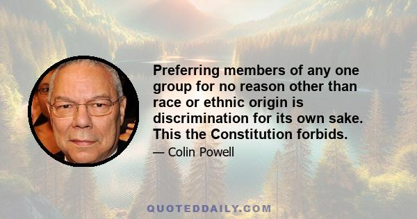 Preferring members of any one group for no reason other than race or ethnic origin is discrimination for its own sake. This the Constitution forbids.