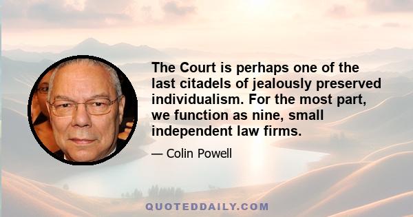 The Court is perhaps one of the last citadels of jealously preserved individualism. For the most part, we function as nine, small independent law firms.