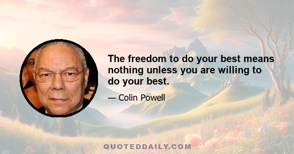 The freedom to do your best means nothing unless you are willing to do your best.