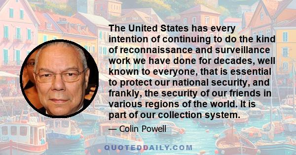 The United States has every intention of continuing to do the kind of reconnaissance and surveillance work we have done for decades, well known to everyone, that is essential to protect our national security, and