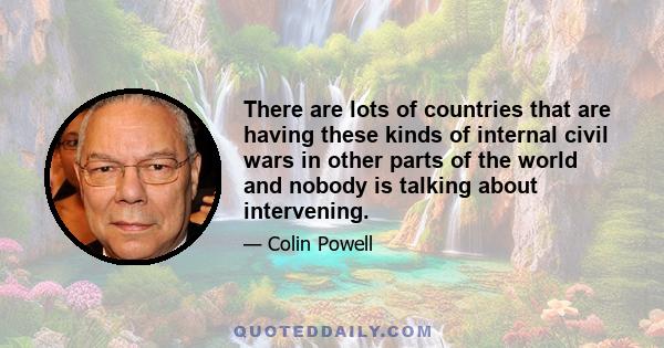 There are lots of countries that are having these kinds of internal civil wars in other parts of the world and nobody is talking about intervening.