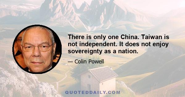 There is only one China. Taiwan is not independent. It does not enjoy sovereignty as a nation.