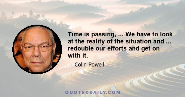 Time is passing, ... We have to look at the reality of the situation and ... redouble our efforts and get on with it.