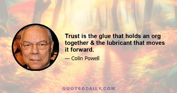 Trust is the glue that holds an org together & the lubricant that moves it forward.