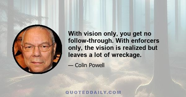 With vision only, you get no follow-through. With enforcers only, the vision is realized but leaves a lot of wreckage.