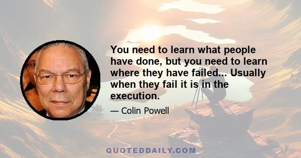 You need to learn what people have done, but you need to learn where they have failed... Usually when they fail it is in the execution.