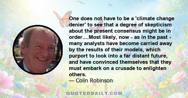 One does not have to be a 'climate change denier' to see that a degree of skepticism about the present consensus might be in order....Most likely, now - as in the past - many analysts have become carried away by the