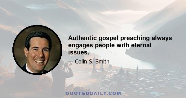 Authentic gospel preaching always engages people with eternal issues.