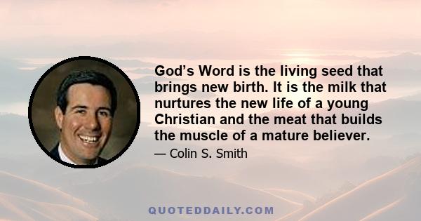 God’s Word is the living seed that brings new birth. It is the milk that nurtures the new life of a young Christian and the meat that builds the muscle of a mature believer.