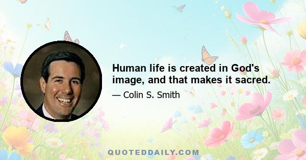 Human life is created in God's image, and that makes it sacred.