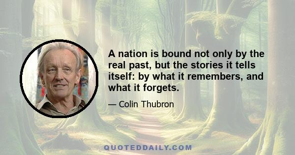 A nation is bound not only by the real past, but the stories it tells itself: by what it remembers, and what it forgets.