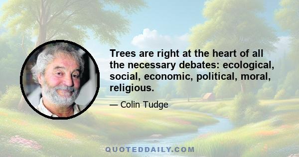 Trees are right at the heart of all the necessary debates: ecological, social, economic, political, moral, religious.