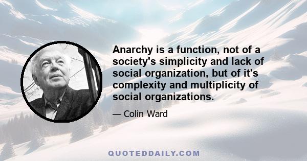 Anarchy is a function, not of a society's simplicity and lack of social organization, but of it's complexity and multiplicity of social organizations.