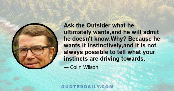 Ask the Outsider what he ultimately wants,and he will admit he doesn't know.Why? Because he wants it instinctively,and it is not always possible to tell what your instincts are driving towards.