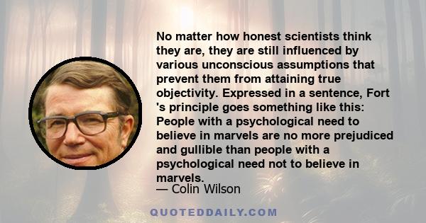 No matter how honest scientists think they are, they are still influenced by various unconscious assumptions that prevent them from attaining true objectivity. Expressed in a sentence, Fort 's principle goes something