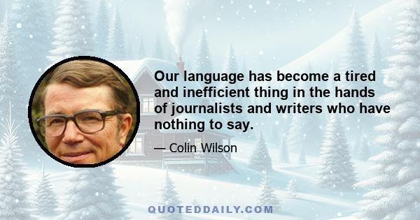 Our language has become a tired and inefficient thing in the hands of journalists and writers who have nothing to say.