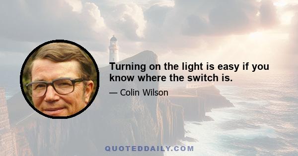 Turning on the light is easy if you know where the switch is.