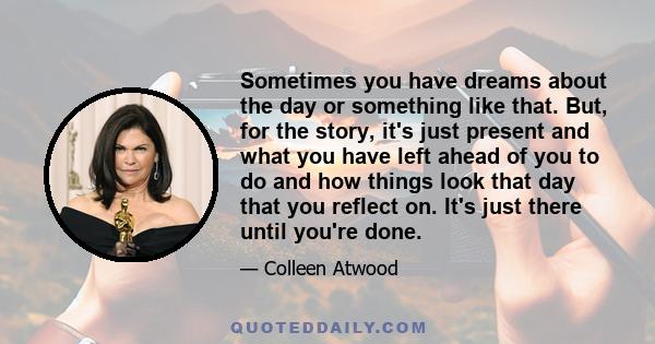 Sometimes you have dreams about the day or something like that. But, for the story, it's just present and what you have left ahead of you to do and how things look that day that you reflect on. It's just there until