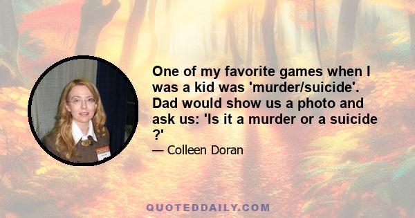 One of my favorite games when I was a kid was 'murder/suicide'. Dad would show us a photo and ask us: 'Is it a murder or a suicide ?'