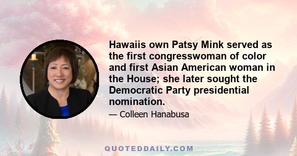 Hawaiis own Patsy Mink served as the first congresswoman of color and first Asian American woman in the House; she later sought the Democratic Party presidential nomination.