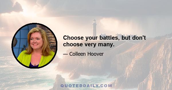 Choose your battles, but don't choose very many.