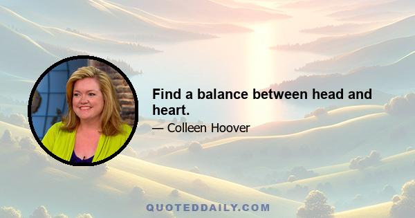 Find a balance between head and heart.