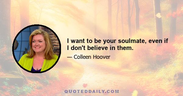 I want to be your soulmate, even if I don't believe in them.