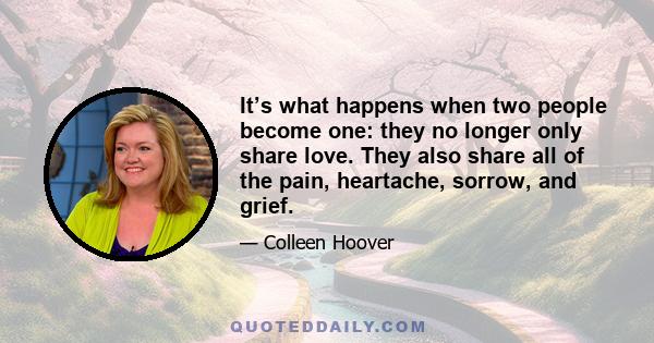 It’s what happens when two people become one: they no longer only share love. They also share all of the pain, heartache, sorrow, and grief.