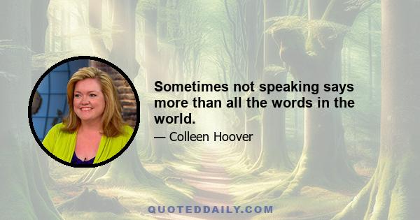 Sometimes not speaking says more than all the words in the world.